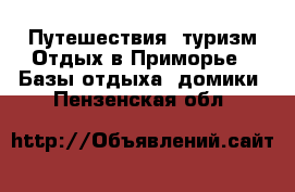 Путешествия, туризм Отдых в Приморье - Базы отдыха, домики. Пензенская обл.